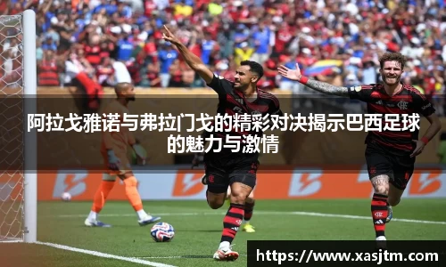 阿拉戈雅诺与弗拉门戈的精彩对决揭示巴西足球的魅力与激情