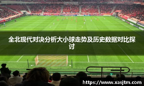 全北现代对决分析大小球走势及历史数据对比探讨