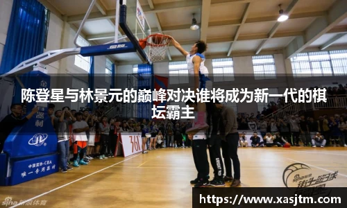 陈登星与林景元的巅峰对决谁将成为新一代的棋坛霸主