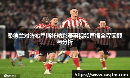 桑德兰对阵布里斯托精彩赛事视频直播全程回顾与分析