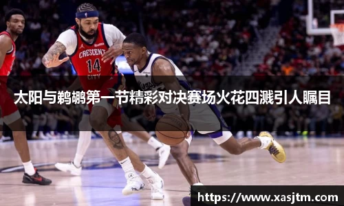 太阳与鹈鹕第一节精彩对决赛场火花四溅引人瞩目